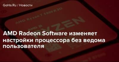 AMD Radeon Software изменяет настройки процессора без ведома пользователя - goha.ru