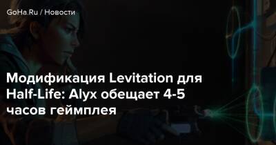 Модификация Levitation для Half-Life: Alyx обещает 4-5 часов геймплея - goha.ru