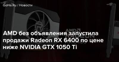 AMD без объявления запустила продажи Radeon RX 6400 по цене ниже NVIDIA GTX 1050 Ti - goha.ru