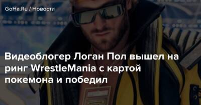 Пол Логан - Видеоблогер Логан Пол вышел на ринг WrestleMania с картой покемона и победил - goha.ru - Сша