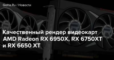 Качественный рендер видеокарт AMD Radeon RX 6950X, RX 6750XT и RX 6650 XT - goha.ru