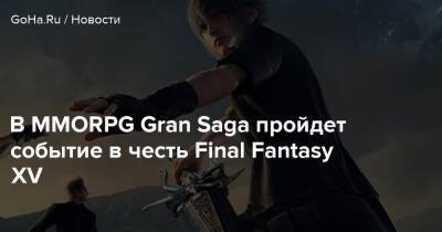 В MMORPG Gran Saga пройдет событие в честь Final Fantasy XV - goha.ru - Южная Корея - Япония