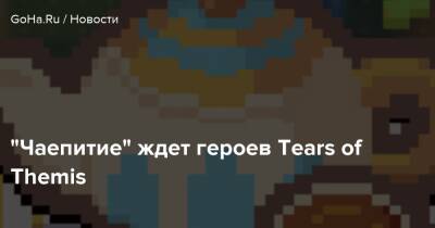 “Чаепитие” ждет героев Tears of Themis - goha.ru