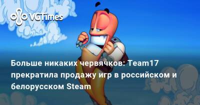 Больше никаких червячков: Team17 прекратила продажу игр в российском и белорусском Steam - vgtimes.ru - Россия - Белоруссия