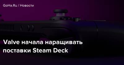 Valve начала наращивать поставки Steam Deck - goha.ru - Россия