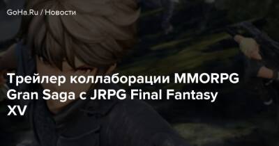 Трейлер коллаборации MMORPG Gran Saga с JRPG Final Fantasy XV - goha.ru - Южная Корея - Япония