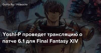 Yoshi-P проведет трансляцию о патче 6.1 для Final Fantasy XIV - goha.ru