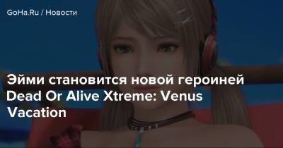 Эйми становится новой героиней Dead Or Alive Xtreme: Venus Vacation - goha.ru