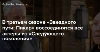 В третьем сезоне «Звездного пути: Пикар» воссоединятся все актеры из «Следующего поколения» - goha.ru