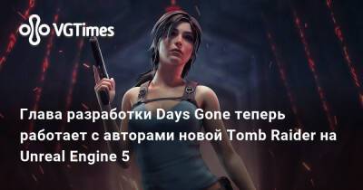Джефф Росс (Jeff Ross) - Глава разработки Days Gone теперь работает с авторами новой Tomb Raider на Unreal Engine 5 - vgtimes.ru