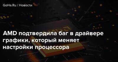 AMD подтвердила баг в драйвере графики, который меняет настройки процессора - goha.ru