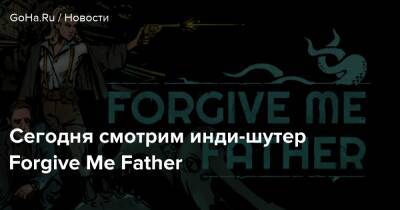 Сегодня смотрим инди-шутер Forgive Me Father - goha.ru