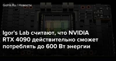 Igor's Lab считают, что NVIDIA RTX 4090 действительно сможет потреблять до 600 Вт энергии - goha.ru