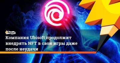 Компания Ubisoft продолжит внедрять NFT в свои игры даже после неудачи - ridus.ru