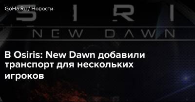 В Osiris: New Dawn добавили транспорт для нескольких игроков - goha.ru