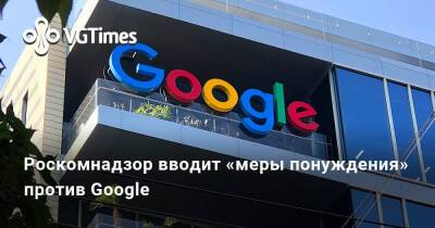 Роскомнадзор вводит «меры понуждения» против Google - vgtimes.ru - Россия