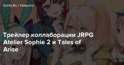 Трейлер коллаборации JRPG Atelier Sophie 2 и Tales of Arise - goha.ru