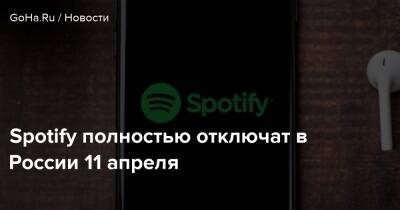 Spotify полностью отключат в России 11 апреля - goha.ru - Россия
