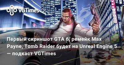 Первый скриншот GTA 6, анонс ремейков Max Payne, Tomb Raider на Unreal Engine 5 — подкаст VGTimes - vgtimes.ru