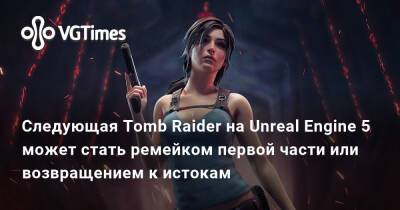 Следующая Tomb Raider на Unreal Engine 5 может стать ремейком первой части или возвращением к истокам - vgtimes.ru