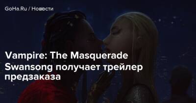 Vampire: The Masquerade Swansong получает трейлер предзаказа - goha.ru - Бостон