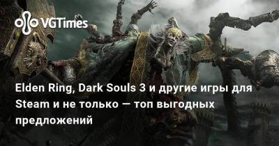 Elden Ring, Dark Souls 3 и другие игры для Steam и не только — топ выгодных предложений - vgtimes.ru