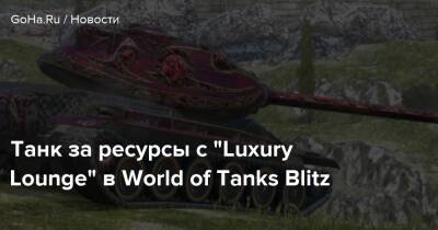Танк за ресурсы с “Luxury Lounge” в World of Tanks Blitz - goha.ru