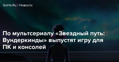 По мультсериалу «Звездный путь: Вундеркинды» выпустят игру для ПК и консолей - goha.ru