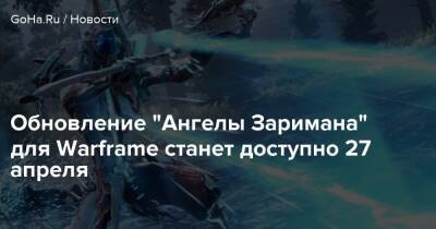 Обновление "Ангелы Заримана" для Warframe станет доступно 27 апреля - goha.ru