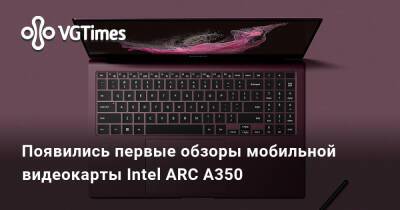 Iris Xe - Появились первые обзоры мобильной видеокарты Intel ARC A350 - vgtimes.ru - Южная Корея