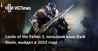 Lords of the Fallen 2, польский клон Dark Souls, выйдет в 2023 году - vgtimes.ru - Россия - Польша