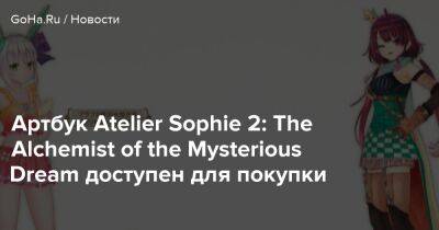 Артбук Atelier Sophie 2: The Alchemist of the Mysterious Dream доступен для покупки - goha.ru - Япония