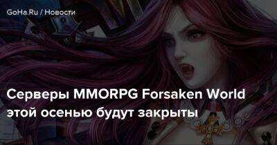 Серверы MMORPG Forsaken World этой осенью будут закрыты - goha.ru