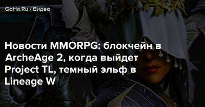 Новости MMORPG: блокчейн в ArcheAge 2, когда выйдет Project TL, темный эльф в Lineage W - goha.ru