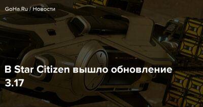 В Star Citizen вышло обновление 3.17 - goha.ru