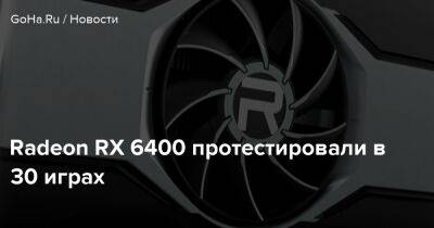 Radeon RX 6400 протестировали в 30 играх - goha.ru