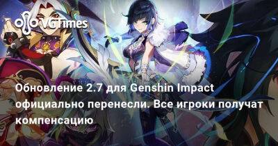 Обновление 2.7 для Genshin Impact официально перенесли. Все игроки получат компенсацию - vgtimes.ru - Шанхай