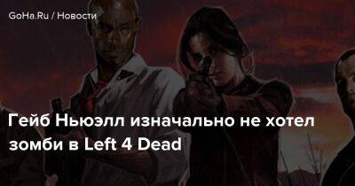 Гейб Ньюэлл изначально не хотел зомби в Left 4 Dead - goha.ru