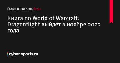 Книга по World of Warcraft: Dragonflight выйдет в ноябре 2022 года - cyber.sports.ru - Сша