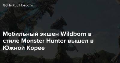 Mike Fringe - Мобильный экшен Wildborn в стиле Monster Hunter вышел в Южной Корее - goha.ru - Южная Корея