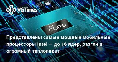 Представлены самые мощные мобильные процессоры Intel — до 16 ядер, разгон и огромный теплопакет - vgtimes.ru