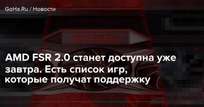 AMD FSR 2.0 станет доступна уже завтра. Есть список игр, которые получат поддержку - goha.ru