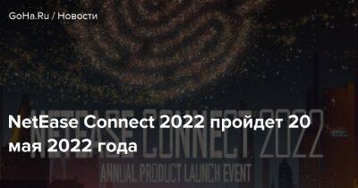 NetEase Connect 2022 пройдет 20 мая 2022 года - goha.ru