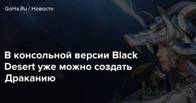 В консольной версии Black Desert уже можно создать Драканию - goha.ru