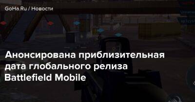 Анонсирована приблизительная дата глобального релиза Battlefield Mobile - goha.ru