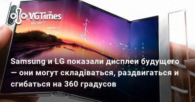 Samsung и LG показали дисплеи будущего — они могут складіваться, раздвигаться и сгибаться на 360 градусов - vgtimes.ru