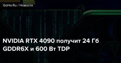 NVIDIA RTX 4090 получит 24 Гб GDDR6X и 600 Вт TDP - goha.ru