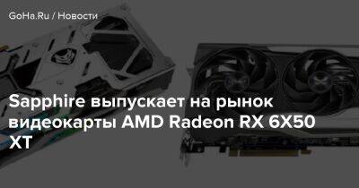 Sapphire выпускает на рынок видеокарты AMD Radeon RX 6X50 XT - goha.ru