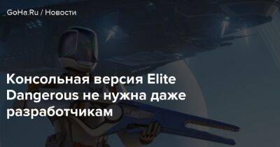 Консольная версия Elite Dangerous не нужна даже разработчикам - goha.ru