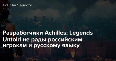 Разработчики Achilles: Legends Untold не рады российским игрокам и русскому языку - goha.ru - Россия